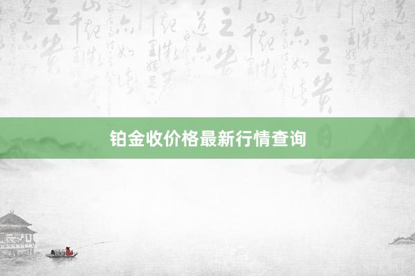 铂金收价格最新行情查询